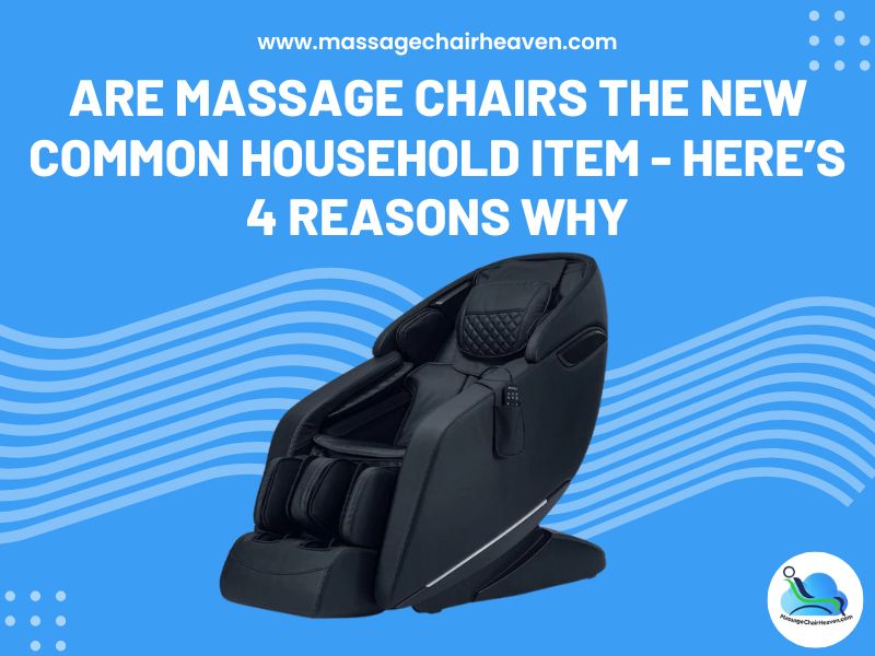 Are Massage Chairs the New Common Household Item - Here’s 4 Reasons Why