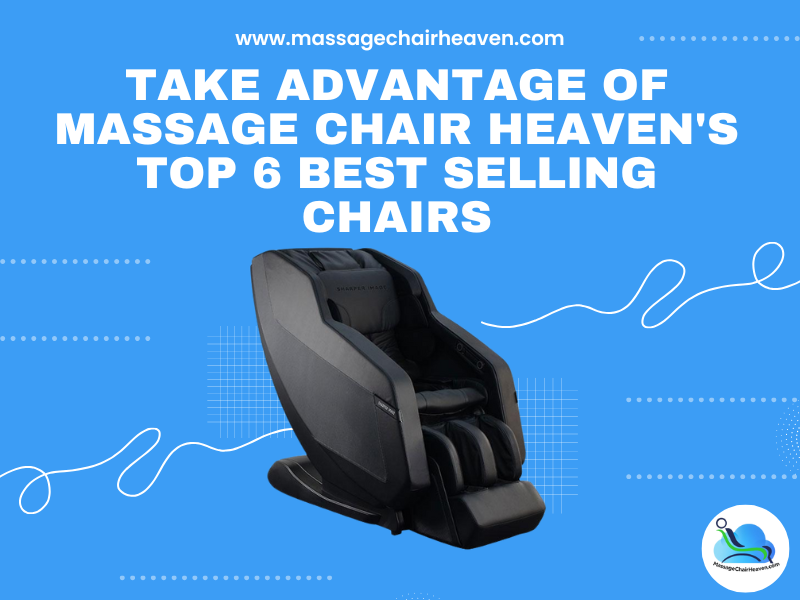 Take Advantage of Massage Chair Heaven's Top 6 Best Selling Chairs