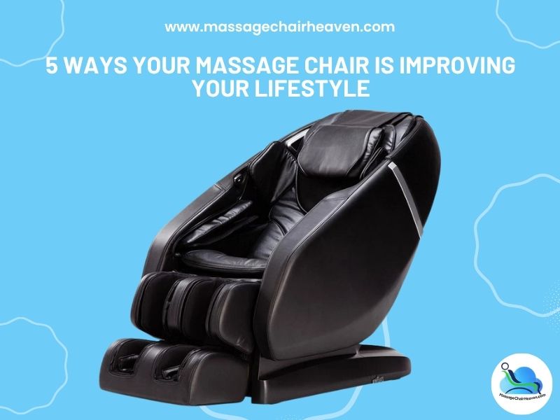 5 Ways Your Massage Chair is Improving Your Lifestyle Massage Chair Heaven