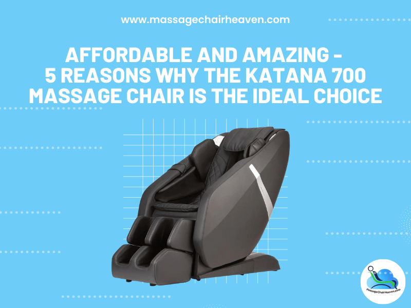 Affordable And Amazing - 5 Reasons Why the Katana 700 Massage Chair Is the Ideal Choice - Massage Chair Heaven