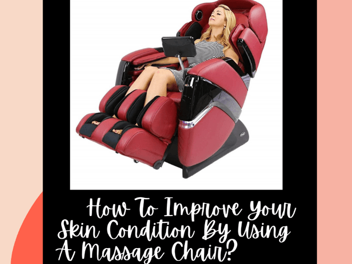 How To Improve Your Skin Condition By Using A Massage Chair?